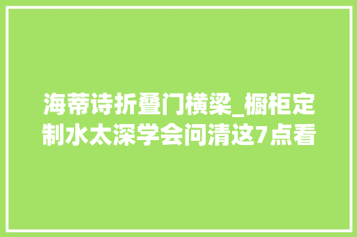 海蒂诗折叠门横梁_橱柜定制水太深学会问清这7点看完不踩坑