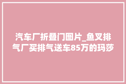 汽车厂折叠门图片_鱼叉排气厂买排气送车85万的玛莎拉蒂GT折的不仅是叉子
