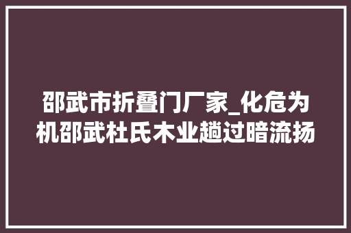 邵武市折叠门厂家_化危为机邵武杜氏木业趟过暗流扬帆起航