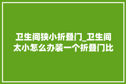 卫生间狭小折叠门_卫生间太小怎么办装一个折叠门比推拉门好十倍不止