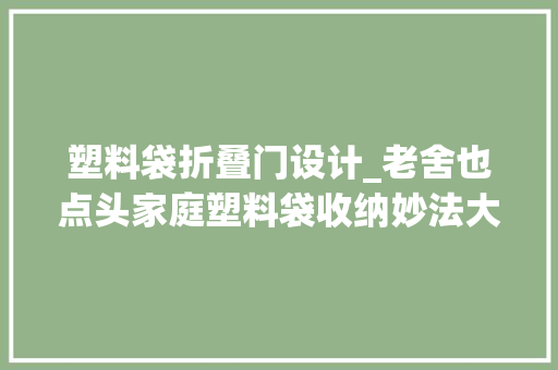 塑料袋折叠门设计_老舍也点头家庭塑料袋收纳妙法大年夜公开从此拜别凌乱无章