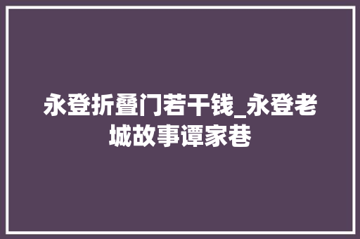 永登折叠门若干钱_永登老城故事谭家巷