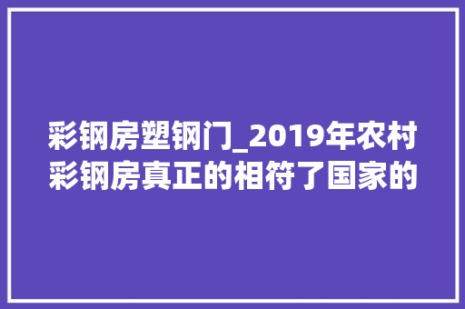彩钢房塑钢门_2019年农村彩钢房真正的相符了国家的要求