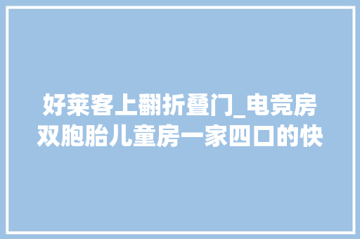 好莱客上翻折叠门_电竞房双胞胎儿童房一家四口的快乐小屋潮流又实用