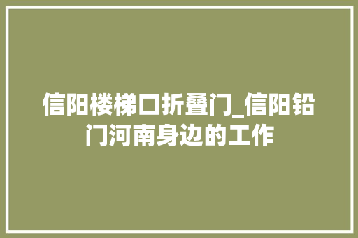 信阳楼梯口折叠门_信阳铅门河南身边的工作
