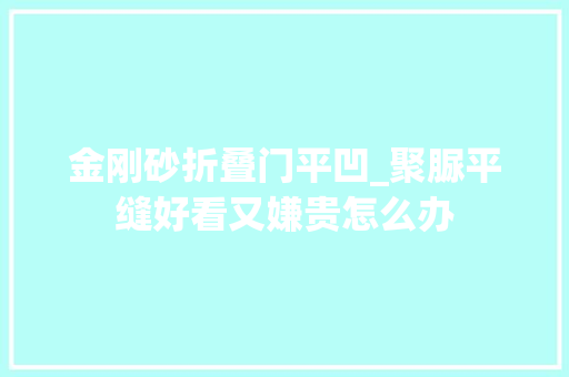 金刚砂折叠门平凹_聚脲平缝好看又嫌贵怎么办