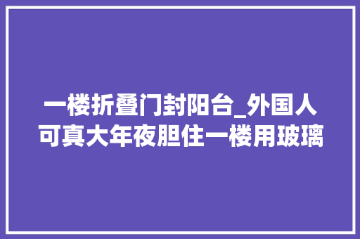 一楼折叠门封阳台_外国人可真大年夜胆住一楼用玻璃砖封阳台不影响采光又漂亮
