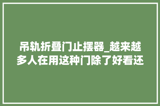 吊轨折叠门止摆器_越来越多人在用这种门除了好看还实用关键就是节省空间