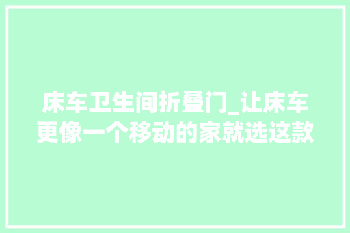 床车卫生间折叠门_让床车更像一个移动的家就选这款床车玩家专属折叠浴缸吧😘