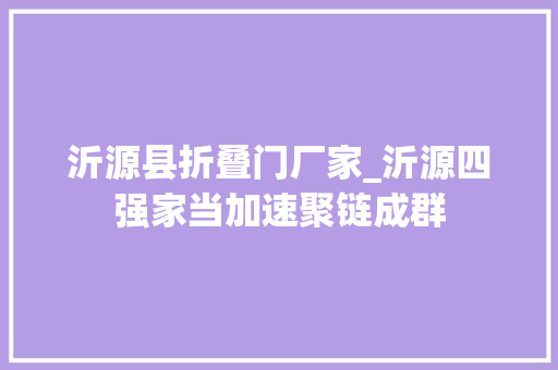 沂源县折叠门厂家_沂源四强家当加速聚链成群