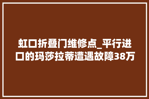 虹口折叠门维修点_平行进口的玛莎拉蒂遭遇故障38万元维修费究竟谁来赔