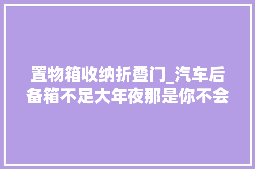 置物箱收纳折叠门_汽车后备箱不足大年夜那是你不会用