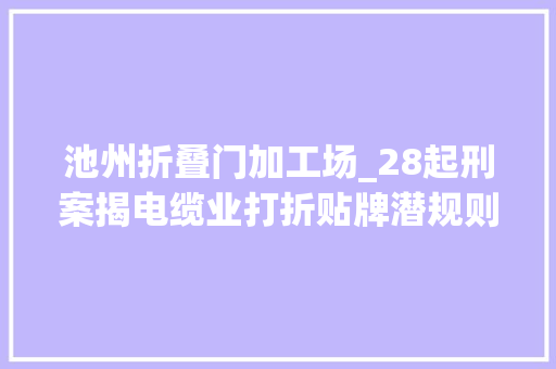 池州折叠门加工场_28起刑案揭电缆业打折贴牌潜规则厂商称达标电缆赚不到钱
