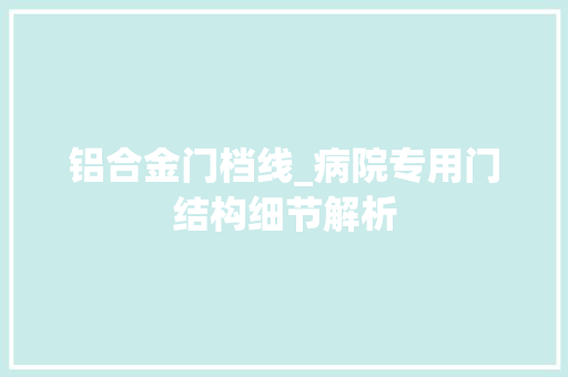 铝合金门档线_病院专用门结构细节解析