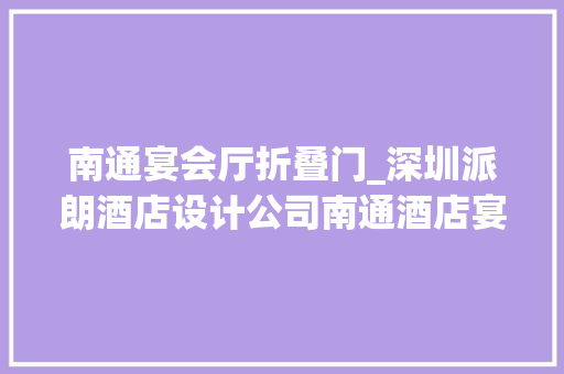 南通宴会厅折叠门_深圳派朗酒店设计公司南通酒店宴会厅中餐厅设计
