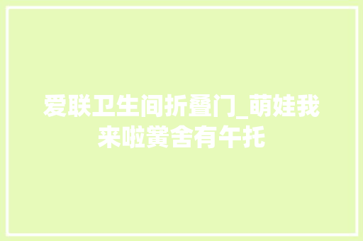 爱联卫生间折叠门_萌娃我来啦黉舍有午托