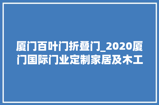 厦门百叶门折叠门_2020厦门国际门业定制家居及木工机械博览会