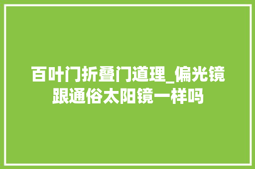 百叶门折叠门道理_偏光镜跟通俗太阳镜一样吗