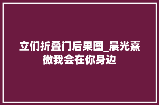 立们折叠门后果图_晨光熹微我会在你身边