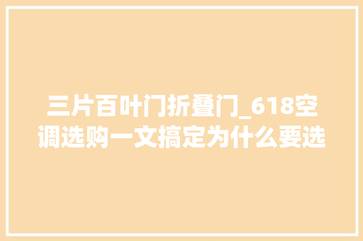 三片百叶门折叠门_618空调选购一文搞定为什么要选电子膨胀阀和冷凝器双排管
