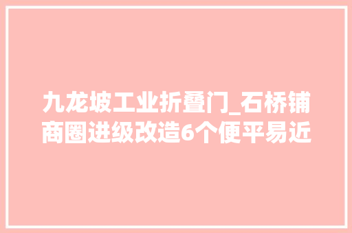 九龙坡工业折叠门_石桥铺商圈进级改造6个便平易近做事亭