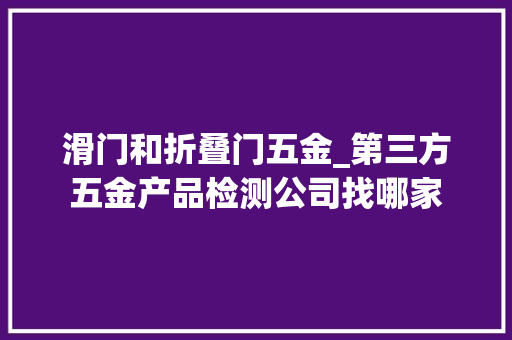 滑门和折叠门五金_第三方五金产品检测公司找哪家