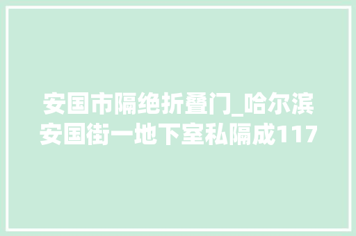安国市隔绝折叠门_哈尔滨安国街一地下室私隔成117个单间