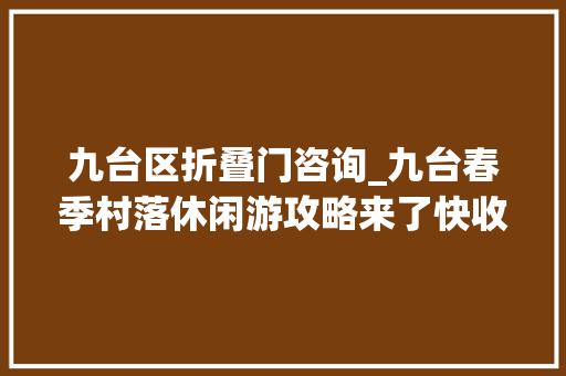 九台区折叠门咨询_九台春季村落休闲游攻略来了快收好出发