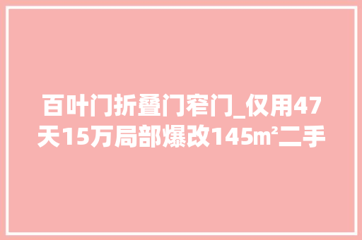 百叶门折叠门窄门_仅用47天15万局部爆改145㎡二手房一扇折叠窗实现3房改4房