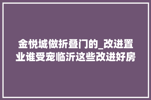 金悦城做折叠门的_改进置业谁受宠临沂这些改进好房不容错过