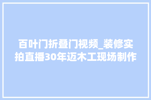 百叶门折叠门视频_装修实拍直播30年迈木工现场制作百叶门这手艺我服了