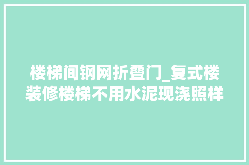 楼梯间钢网折叠门_复式楼装修楼梯不用水泥现浇照样选钢网踏步的颜值高也安然