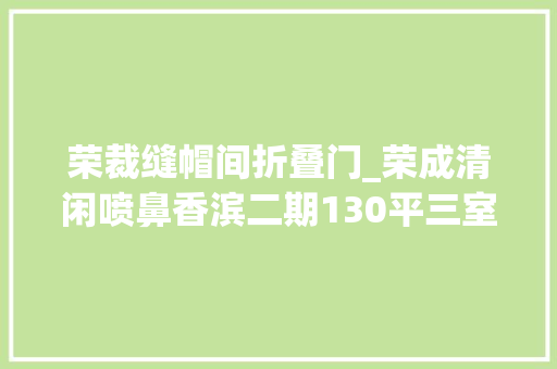 荣裁缝帽间折叠门_荣成清闲喷鼻香滨二期130平三室湖景房荣成养老