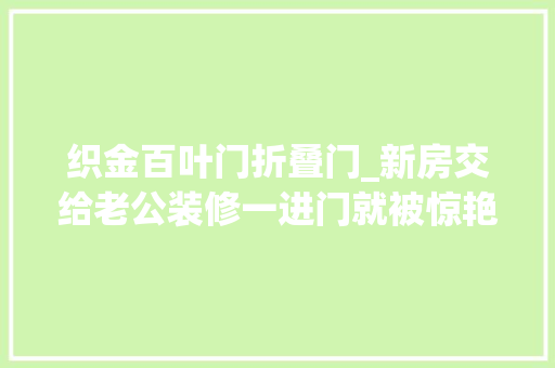织金百叶门折叠门_新房交给老公装修一进门就被惊艳客厅卧室太绝了