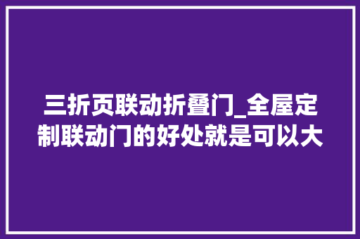 三折页联动折叠门_全屋定制联动门的好处就是可以大年夜开门我要上热门