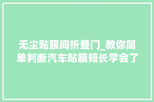 无尘贴膜间折叠门_教你简单判断汽车贴膜短长学会了包你省下不少冤枉钱