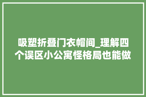 吸塑折叠门衣帽间_理解四个误区小公寓怪格局也能做衣帽间了