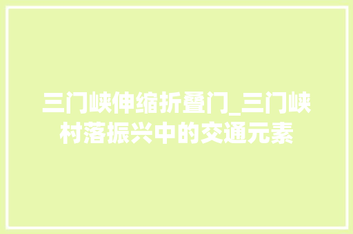 三门峡伸缩折叠门_三门峡村落振兴中的交通元素