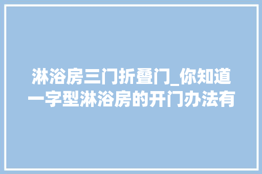淋浴房三门折叠门_你知道一字型淋浴房的开门办法有几种吗
