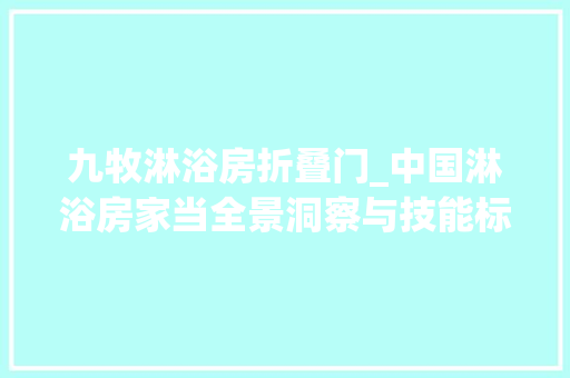 九牧淋浴房折叠门_中国淋浴房家当全景洞察与技能标准解析