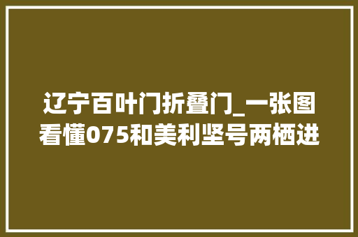 辽宁百叶门折叠门_一张图看懂075和美利坚号两栖进击舰的差异