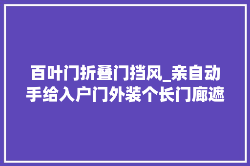 百叶门折叠门挡风_亲自动手给入户门外装个长门廊遮光防晒一年四时都能用得上