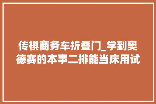 传祺商务车折叠门_学到奥德赛的本事二排能当床用试驾传祺M6Pro