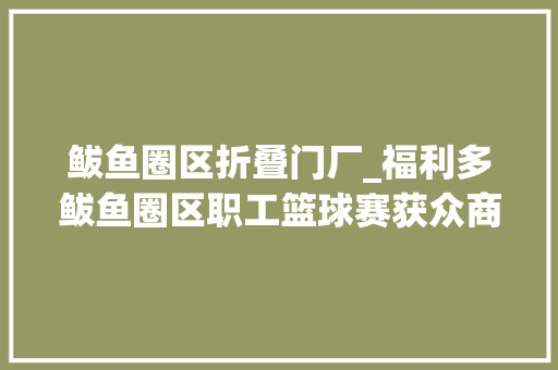 鲅鱼圈区折叠门厂_福利多鲅鱼圈区职工篮球赛获众商家助力这些礼包别错过