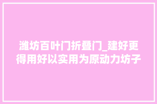 潍坊百叶门折叠门_建好更得用好以实用为原动力坊子新建提升11处妈妈小屋