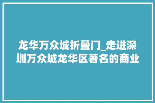 龙华万众城折叠门_走进深圳万众城龙华区著名的商业街区之一比来变革真够快的