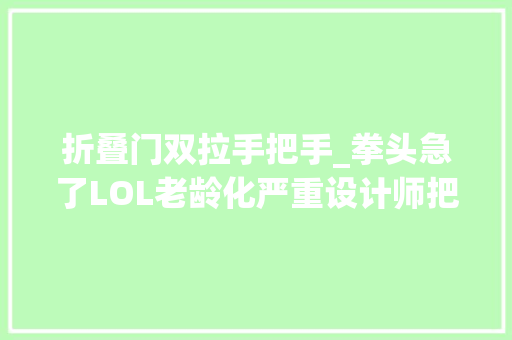 折叠门双拉手把手_拳头急了LOL老龄化严重设计师把游戏改成新手教程