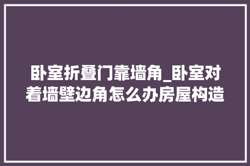 卧室折叠门靠墙角_卧室对着墙壁边角怎么办房屋构造
