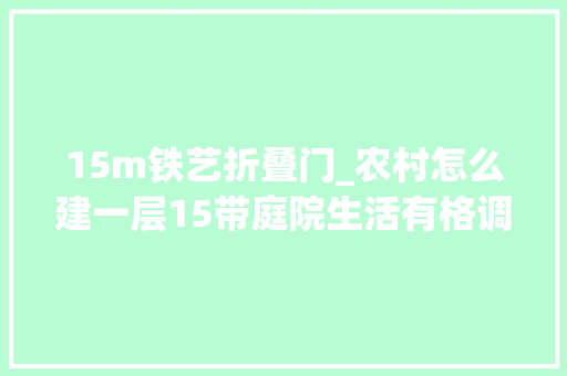 15m铁艺折叠门_农村怎么建一层15带庭院生活有格调第6套构造紧凑15万开建