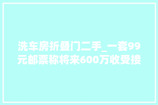 洗车房折叠门二手_一套99元邮票称将来600万收受接收直播间叫卖古董为何让白叟深信不疑